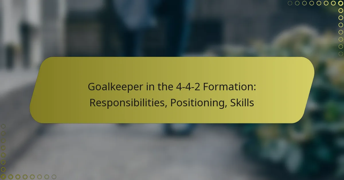 Goalkeeper in the 4-4-2 Formation: Responsibilities, Positioning, Skills