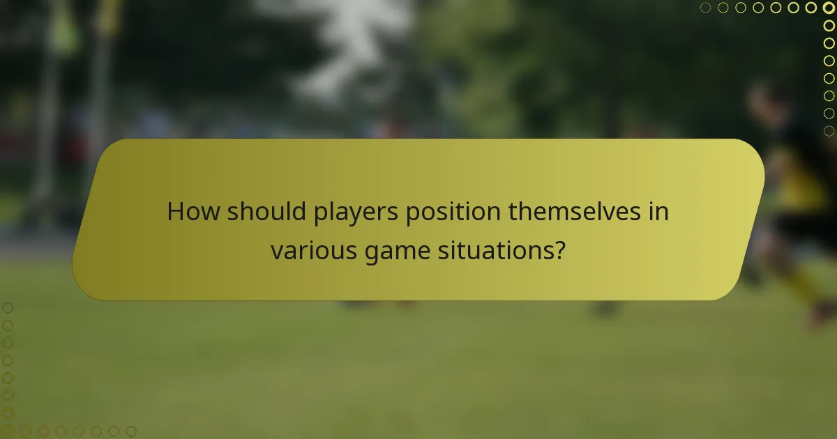 How should players position themselves in various game situations?