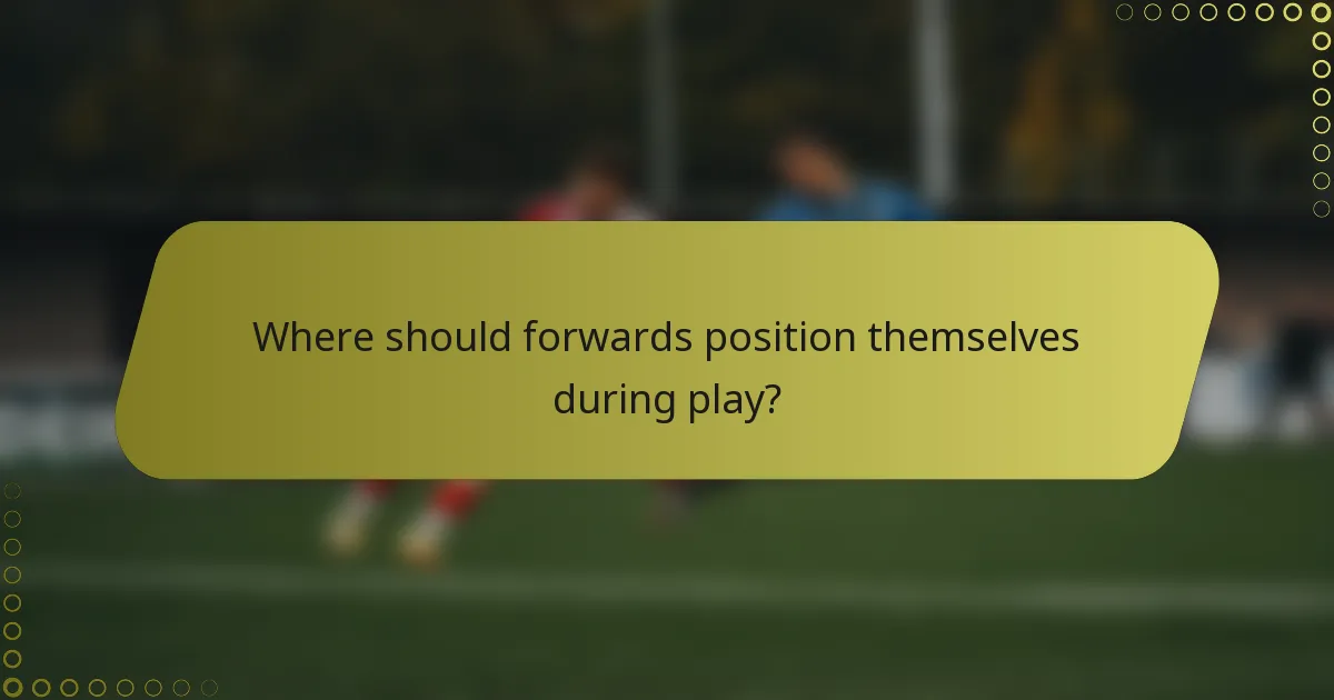 Where should forwards position themselves during play?